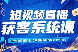 【第13216期】短视频直播获客系统课,内容电商底层逻辑,含线索视频制作模型(线下课)