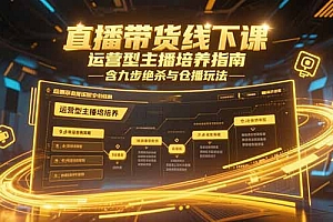 【第13217期】直播带货线下课,运营型主播培养指南,含九步绝杀与仓播玩法