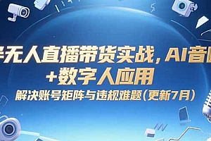 【第13218期】半无人直播带货实战,AI音咖+数字人应用 解决账号矩阵与违规难题(更新7月)