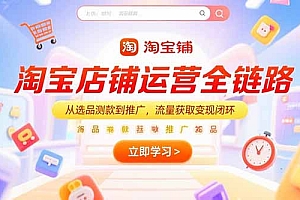 【第13235期】淘宝店铺运营全链路,从选品测款到推广,流量获取变现闭环