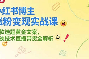 【第13237期】小红书博主涨粉变现实战课,爆款选题黄金文案,剪映技术直播带货全解析