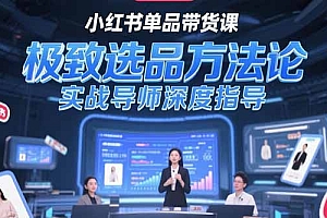 【第13240期】小红书单品带货课,极致选品方法论,实战导师深度指导