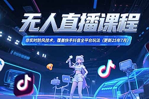 【第13243期】无人直播课程,非实时防风技术,覆盖快手抖音全平台玩法