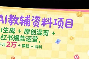 【第13248期】AI教辅资料项目,AI生成+原创混剪+小红书爆款运营,新手月入2万+教程+资料