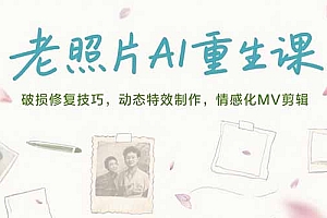 【第13256期】老照片AI重生课,破损修复技巧,动态特效制作,情感化MV剪辑