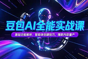 【第13257期】豆包AI全能实战课,基础功能解析,智能体创建技巧,爆款内容量产
