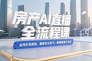 【第13259期】房产AI直播全流程课,起号阶段教程,画面优化技巧,数据复盘方法论