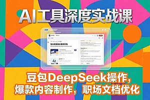 【第13262期】2025AI工具深度实战课,豆包DeepSeek操作,爆款内容制作,职场文档优化