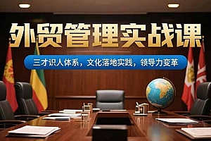 【第13267期】外贸管理实战课,三才识人体系,文化落地实践,领导力变革