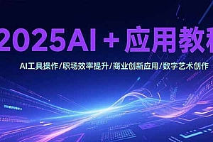 【第13269期】2025AI+应用教程,AI工具操作/职场效率提升/商业创新应用/数字艺术创作