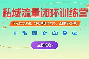 【第13276期】私域流量闭环训练营:IP定位方法论,短视频创作技巧,直播转化策略