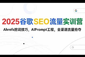 【第13280期】2025谷歌SEO流量实训营;,Ahrefs挖词技巧,AIPrompt工程,全渠道流量抢夺