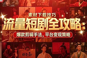 【第13298期】流量短剧全攻略:素材下载技巧,爆款剪辑手法,平台变现策略