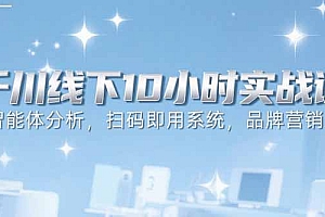 【第13305期】6月千川线下10小时实战课:智能体分析,扫码即用系统,品牌营销策略