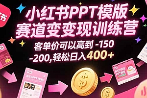 【第13314期】小红书PPT模版赛道变现训练营,客单价可以高到150-200,轻松日入400+