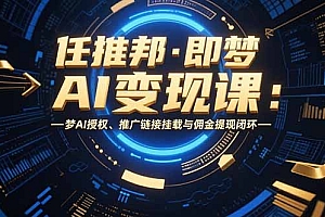 【第13317期】任推邦·即梦AI变现课:梦AI授权、推广链接挂载与佣金提现闭环