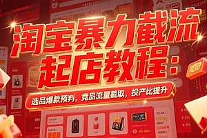 【第13318期】淘宝暴力截流起店教程:选品爆款预判,竞品流量截取,投产比提升