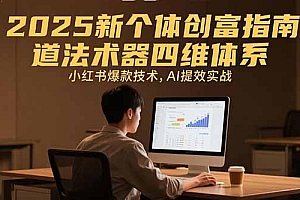 【第13322期】2025新个体创富指南:道法术器四维体系,小红书爆款技术,AI提效实战