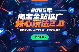 【第13325期】2025年淘宝全站推广核心玩法2.0:零销量破局,AI裂变扩量,赛马矩阵优化