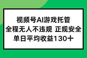 【第13328期】视频号AI游戏托管,全程无人不违规 正规安全,单日平均收益130+