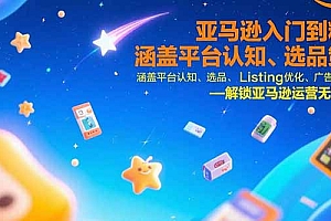 【第13330期】亚马逊入门到精通,涵盖平台认知、选品策略、Listing优化、广告投放/等等