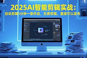 【第13339期】2025AI智能剪辑实战:自动剪辑1分钟一条作品,无需剪辑,直接可以发布