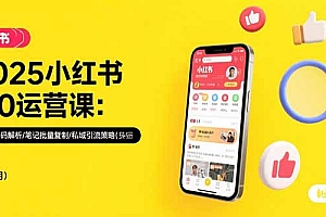 【第13341期】2025小红书3.0运营课:流量密码解析/笔记批量复制/私域引流策略(更新7月)