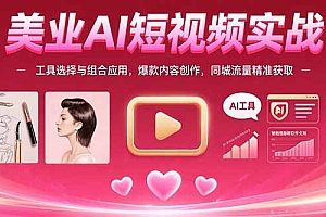 【第13349期】美业AI短视频实战:工具选择与组合应用,爆款内容创作,同城流量精准获取