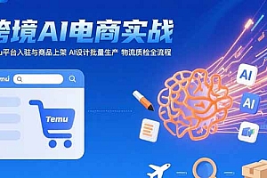 【第13352期】AI+跨境电商实战:Temu平台入驻与商品上架 AI设计批量生产 物流质检全流程