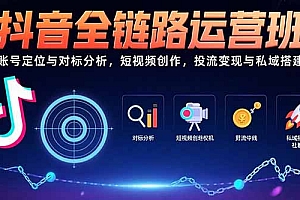 【第13353期】抖音全链路运营班:账号定位与对标分析,短视频创作,投流变现与私域搭建