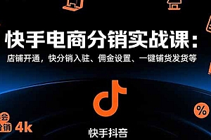 【第13355期】快手电商分销实战课:店铺开通,快分销入驻、佣金设置、一键铺货发货等