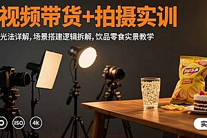 【第13360期】短视频带货+拍摄实训:三灯布光法详解,场景搭建逻辑拆解,饮品零食实景教学
