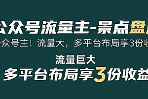 【第13362期】公众号流量主-景点盘点 流量巨大 多平台布局享3份收益