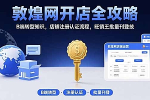 【第13365期】敦煌网开店全攻略:B端转型知识,店铺注册认证流程,旺销王批量刊登技