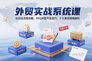 【第13367期】外贸实战系统课:B2B全流程拆解,RFQ深度开发技巧,十大案例策略解析