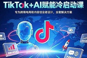 【第13368期】TikTok+AI赋能冷启动课:专为跨境电商和内容创业者设计,全套解决方案