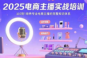 【第13369期】2025电商主播实战培训:从0到1培养专业电商主播的完整知识体系