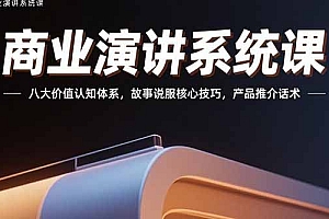 【第13371期】商业演讲系统课:八大价值认知体系,故事说服核心技巧,产品推介话术