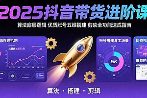 【第13374期】2025抖音带货进阶课:算法底层逻辑,优质账号五维搭建,剪映全功能速成指南