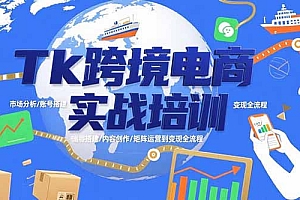 【第13381期】Tk跨境电商实战培训:市场分析/账号搭建/内容创作/矩阵运营到变现全流程
