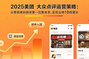 【第13386期】2025美团 大众点评运营策略:从零搭建到榜单第一完整体系,实现业绩10倍增长