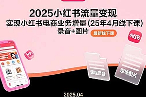 【第13387期】2025小红书流量变现,实现小红书电商业务增量(25年4月线下课)录音+图片
