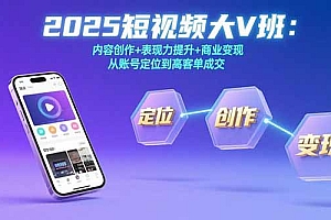 【第13390期】2025短视频大V班:内容创作+表现力提升+商业变现 从账号定位到高客单成交