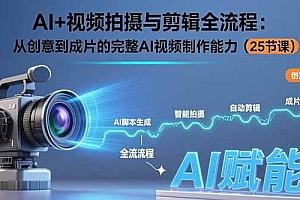 【第13393期】AI+视频拍摄与剪辑全流程:从创意到成片的完整AI视频制作能力(25节课)