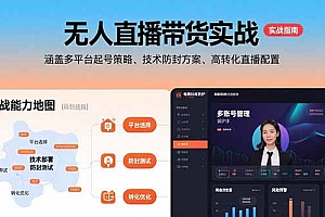 【第13398期】无人直播带货实战,涵盖多平台起号策略、技术防封方案、高转化直播配置