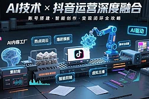 【第13402期】AI技术与抖音运营的深度融合应用:涵盖账号搭建、内容创作、收益变现等
