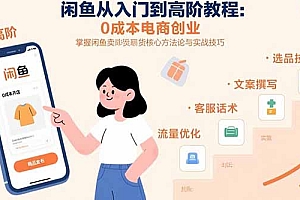 【第13406期】闲鱼从入门到高阶教程:0成本电商创业,掌握闲鱼卖货核心方法论与实战技巧