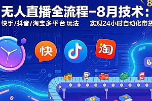 【第13410期】无人直播全流程-8月技术:快手/抖音/淘宝多平台玩法 实现24小时自动化带货