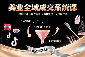 【第13411期】美业全域成交系统课程:帮助美业从业者打通从流量获取到高效变现全流程