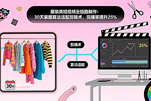 【第13421期】服装类短视频全链路制作:30天掌握算法适配剪辑术,完播率提升25%